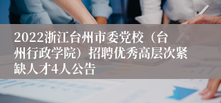 2022浙江台州市委党校（台州行政学院）招聘优秀高层次紧缺人才4人公告
