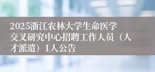 2025浙江农林大学生命医学交叉研究中心招聘工作人员（人才派遣）1人公告