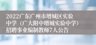 2022广东广州市增城区实验中学（广大附中增城实验中学）招聘事业编制教师7人公告