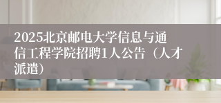 2025北京邮电大学信息与通信工程学院招聘1人公告（人才派遣）