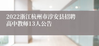 2022浙江杭州市淳安县招聘高中教师13人公告