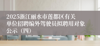 2025浙江丽水市莲都区有关单位招聘编外驾驶员拟聘用对象公示（四）