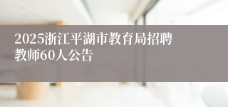 2025浙江平湖市教育局招聘教师60人公告