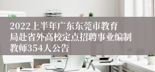 2022上半年广东东莞市教育局赴省外高校定点招聘事业编制教师354人公告