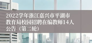 2022学年浙江嘉兴市平湖市教育局校园招聘在编教师14人公告（第二轮）