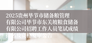 2025贵州毕节市储备粮管理有限公司毕节市东关坡粮食储备有限公司招聘工作人员笔试成绩排名及资格复审公告