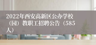 2022年西安高新区公办学校（园）教职工招聘公告（585人）