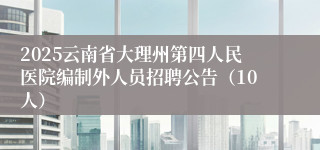 2025云南省大理州第四人民医院编制外人员招聘公告（10人）