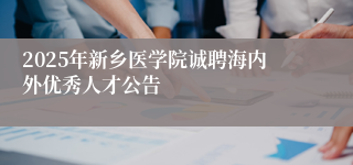 2025年新乡医学院诚聘海内外优秀人才公告