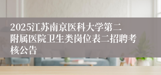 2025江苏南京医科大学第二附属医院卫生类岗位表二招聘考核公告