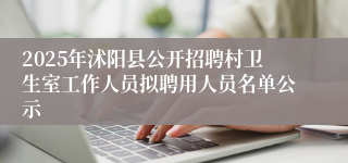 2025年沭阳县公开招聘村卫生室工作人员拟聘用人员名单公示