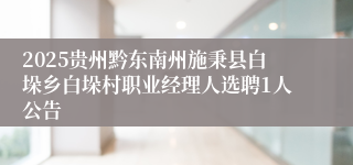 2025贵州黔东南州施秉县白垛乡白垛村职业经理人选聘1人公告