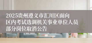 2025贵州遵义市汇川区面向区内考试选调机关事业单位人员部分岗位取消公告