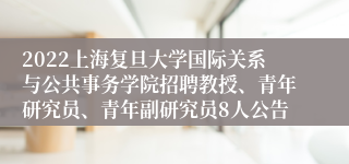 2022上海复旦大学国际关系与公共事务学院招聘教授、青年研究员、青年副研究员8人公告