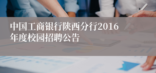 中国工商银行陕西分行2016年度校园招聘公告