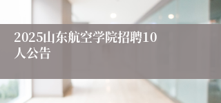 2025山东航空学院招聘10人公告