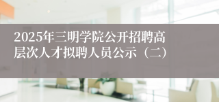 2025年三明学院公开招聘高层次人才拟聘人员公示（二）