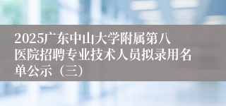 2025广东中山大学附属第八医院招聘专业技术人员拟录用名单公示（三）
