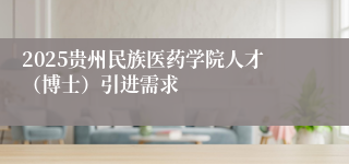 2025贵州民族医药学院人才（博士）引进需求