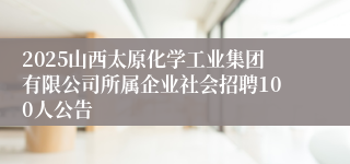 2025山西太原化学工业集团有限公司所属企业社会招聘100人公告