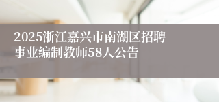 2025浙江嘉兴市南湖区招聘事业编制教师58人公告