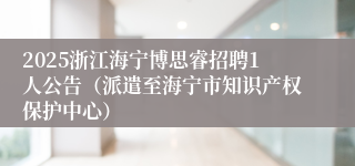 2025浙江海宁博思睿招聘1人公告（派遣至海宁市知识产权保护中心）