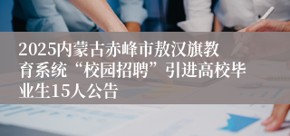 2025内蒙古赤峰市敖汉旗教育系统“校园招聘”引进高校毕业生15人公告