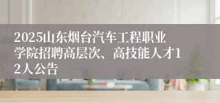 2025山东烟台汽车工程职业学院招聘高层次、高技能人才12人公告