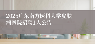 2025广东南方医科大学皮肤病医院招聘1人公告