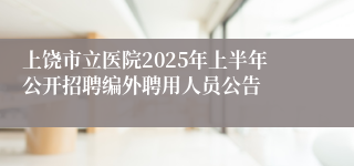 上饶市立医院2025年上半年公开招聘编外聘用人员公告