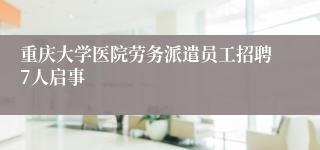 重庆大学医院劳务派遣员工招聘7人启事