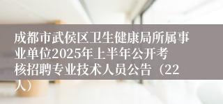 成都市武侯区卫生健康局所属事业单位2025年上半年公开考核招聘专业技术人员公告（22人）