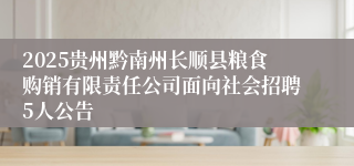 2025贵州黔南州长顺县粮食购销有限责任公司面向社会招聘5人公告