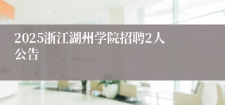 2025浙江湖州学院招聘2人公告