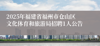 2025年福建省福州市仓山区文化体育和旅游局招聘1人公告