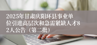 2025年甘肃庆阳环县事业单位引进高层次和急需紧缺人才82人公告（第二批）