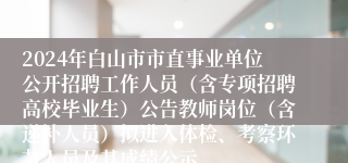 2024年白山市市直事业单位公开招聘工作人员（含专项招聘高校毕业生）公告教师岗位（含递补人员）拟进入体检、考察环节人员及其成绩公示
