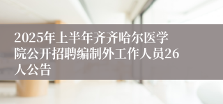 2025年上半年齐齐哈尔医学院公开招聘编制外工作人员26人公告