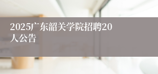 2025广东韶关学院招聘20人公告