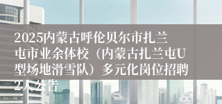 2025内蒙古呼伦贝尔市扎兰屯市业余体校（内蒙古扎兰屯U型场地滑雪队）多元化岗位招聘2人公告