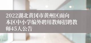 2022湖北黄冈市黄州区面向本区中小学编外聘用教师招聘教师45人公告