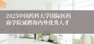 2025中国药科大学国际医药商学院诚聘海内外优秀人才