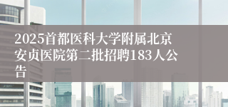 2025首都医科大学附属北京安贞医院第二批招聘183人公告