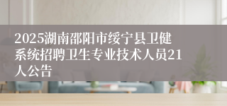2025湖南邵阳市绥宁县卫健系统招聘卫生专业技术人员21人公告