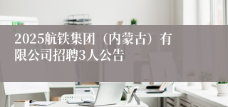2025航铁集团（内蒙古）有限公司招聘3人公告