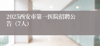 2025西安市第一医院招聘公告（7人）