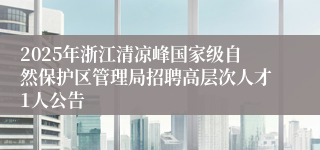 2025年浙江清凉峰国家级自然保护区管理局招聘高层次人才1人公告