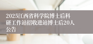 2025江西省科学院博士后科研工作站招收进站博士后20人公告