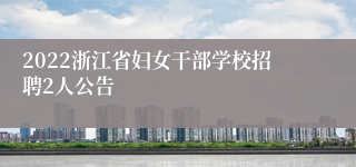 2022浙江省妇女干部学校招聘2人公告