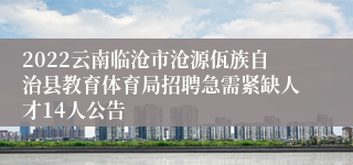 2022云南临沧市沧源佤族自治县教育体育局招聘急需紧缺人才14人公告